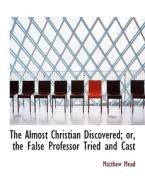 The Almost Christian Discovered; Or, The False Professor Tried And Cast di Matthew Mead edito da Bibliolife