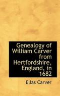Genealogy Of William Carver From Hertfordshire, England, In 1682 di Elias Carver edito da Bibliolife