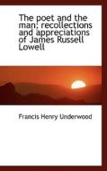 The Poet And The Man; Recollections And Appreciations Of James Russell Lowell di Francis Henry Underwood edito da Bibliolife