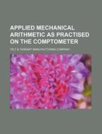Applied Mechanical Arithmetic as Practised on the Comptometer di Felt &. Tarrant Company edito da Rarebooksclub.com