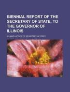 Biennial Report of the Secretary of State, to the Governor of Illinois di Illinois Office of State edito da Rarebooksclub.com