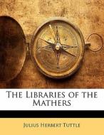 The Libraries Of The Mathers di Julius Herbert Tuttle edito da Nabu Press