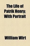 The Life Of Patrik Henry; With Portrait di William Wirt edito da General Books Llc