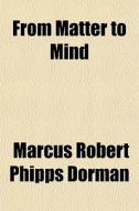 From Matter To Mind di Marcus Robert Phipps Dorman edito da General Books