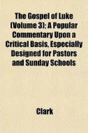 The Gospel Of Luke Volume 3 ; A Popular di Clark edito da General Books