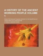 A History Of The Ancient Working People; di Cyrenus Osborne Ward edito da Rarebooksclub.com