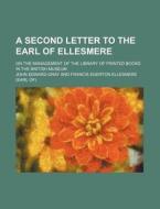 A Second Letter To The Earl Of Ellesmere; On The Management Of The Library Of Printed Books In The British Museum di John Edward Gray edito da General Books Llc