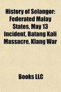 History Of Selangor: Federated Malay Sta di Books Llc edito da Books LLC, Wiki Series