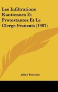 Les Infiltrations Kantiennes Et Protestantes Et Le Clerge Francais (1907) di Julien Fontaine edito da Kessinger Publishing