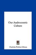 Our Androcentric Culture di Charlotte Perkins Gilman edito da Kessinger Publishing