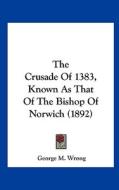 The Crusade of 1383, Known as That of the Bishop of Norwich (1892) di George M. Wrong edito da Kessinger Publishing