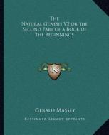The Natural Genesis V2 or the Second Part of a Book of the Beginnings di Gerald Massey edito da Kessinger Publishing