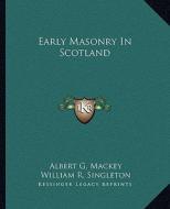 Early Masonry in Scotland di Albert Gallatin Mackey, William R. Singleton edito da Kessinger Publishing