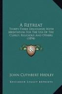 A Retreat a Retreat: Thirty-Three Discourses with Meditation for the Use of the Cthirty-Three Discourses with Meditation for the Use of the di John Cuthbert Hedley edito da Kessinger Publishing