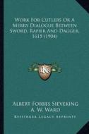 Work for Cutlers or a Merry Dialogue Between Sword, Rapier and Dagger, 1615 (1904) di Albert Forbes Sieveking edito da Kessinger Publishing