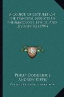 A Course of Lectures on the Principal Subjects in Pneumatology, Ethics, and Divinity V2 (1794) di Philip Doddridge edito da Kessinger Publishing