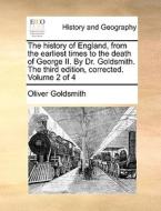 The History Of England, From The Earliest Times To The Death Of George Ii. By Dr. Goldsmith. The Third Edition, Corrected. Volume 2 Of 4 di Oliver Goldsmith edito da Gale Ecco, Print Editions