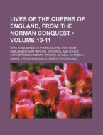Lives Of The Queens Of England, From The Norman Conquest (volume 10-11); With Anecdotes Of Their Courts, Now First Published From Official Records, An di Agnes Strickland edito da General Books Llc