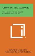 Glory of the Mohawks: The Life of the Venerable Catherine Tekakwitha di Edward LeCompte, Florence Ralston Werum edito da Literary Licensing, LLC