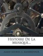 Histoire De La Musique... di Albert Soubies, C. Kaikbrenner edito da Nabu Press