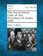 The Government Code of the Territory of Guam, 1970 di John a. Bohn edito da Gale, Making of Modern Law