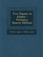 Two Dianas in Alaska di Agnes Herbert, Pseud A. Shikari edito da Nabu Press