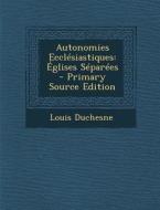 Autonomies Ecclesiastiques: Eglises Separees - Primary Source Edition di Louis Duchesne edito da Nabu Press