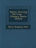 Barley: Growing the Crop... - Primary Source Edition di Harry Benjamin Derr edito da Nabu Press