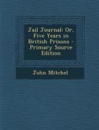 Jail Journal: Or, Five Years in British Prisons - Primary Source Edition di John Mitchel edito da Nabu Press