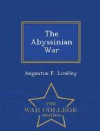 The Abyssinian War - War College Series di Augustus F Lindley edito da War College Series