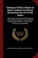 Catalogue of Rare Objects in Brass, Leathers and Wood Illustrating the Art of Old Japan: To Be Sold at Unrestricted Publ di Bunkio Matsuki edito da CHIZINE PUBN