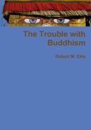 The Trouble with Buddhism di Robert M. Ellis edito da Lulu.com