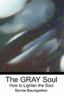 The Gray Soul: How to Lighten the Soul di Bonnie Baumgartner edito da Createspace