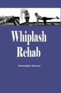 Whiplash Rehab: Management and Treatment of Auto Injuries di Dr Christopher Edwin Johnsen edito da Createspace