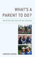 What's A Parent To Do? di Lawrence Baines edito da Rowman & Littlefield
