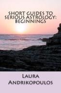 Short Guides to Serious Astrology: Beginnings di Laura Andrikopoulos edito da Createspace