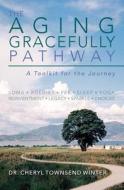The Aging Gracefully Pathway: A Toolkit for the Journey di Dr Cheryl Townsend Winter edito da Createspace