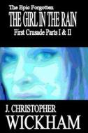 The Epic Forgotten: The Girl in the Rain: First Crusade Parts I and II di J. Christopher Wickham edito da Createspace