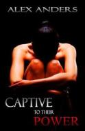 Captive to Their Power: An Anthology: Bdsm, Alpha Male Dominant, Female Submissive Erotica di Alex Anders edito da Createspace