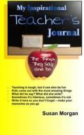 My Inspirational Teacher's Journal: The Things They Say and Do di Susan Morgan edito da Createspace