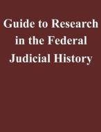Guide to Research in the Federal Judicial History di Federal Judicial Center edito da Createspace