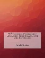 Wpf Control Development Unleashed: Building Advanced User Experiences di Lewis R. Stokes edito da Createspace