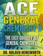 Ace General Chemistry II: The Easy Guide to Ace General Chemistry II di Dr Holden Hemsworth edito da Createspace