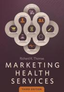 Marketing Health Services, Third Edition di Richard Thomas edito da Health Administration Press