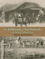 The Railroads of San Antonio and South Central Texas di Hugh Hemphill edito da MAVERICK BOOKS