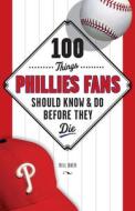 100 Things Phillies Fans Should Know & Do Before They Die di Bill Baer edito da TRIUMPH BOOKS