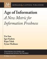 Age of Information: A New Metric for Information Freshness di Yin Sun, Igor Kadota, Rajat Talak edito da MORGAN & CLAYPOOL