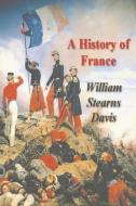 A History of France from the Earliest Times to the Treaty of Versailles di William Stearns Davis edito da Must Have Books