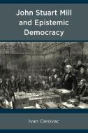 John Stuart Mill And Epistemic Democracy di Ivan Cerovac edito da Lexington Books