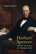 Herbert Spencer and the Invention of Modern Life di Mark Francis edito da Routledge